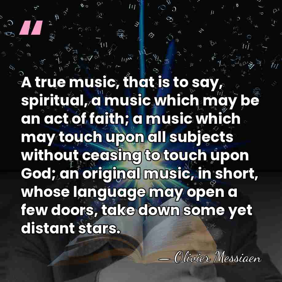 A true music, that is to say, spiritual, a music which may&hellip; - Olivier Messiaen