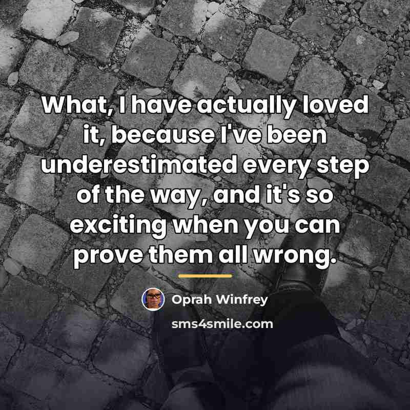 “What, I have actually loved it, because I've been underestimated…” quote by Oprah Winfrey