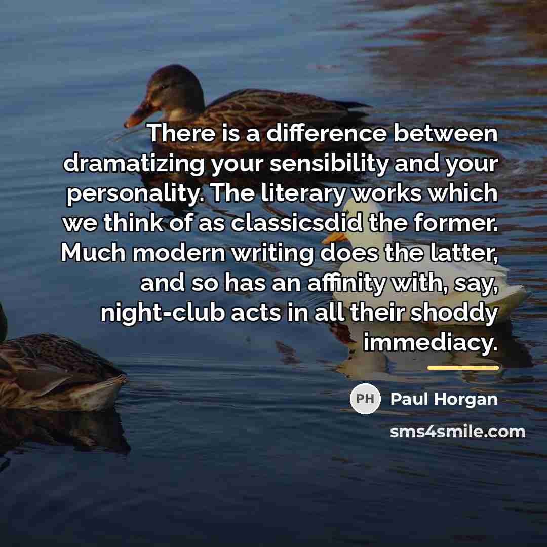 “There is a difference between dramatizing your sensibility and your…” quote by Paul Horgan
