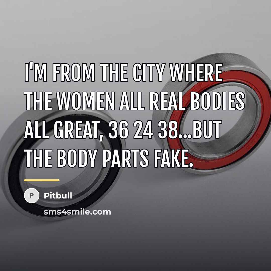 “I'm from the city where the women all real Bodies…” quote by Pitbull