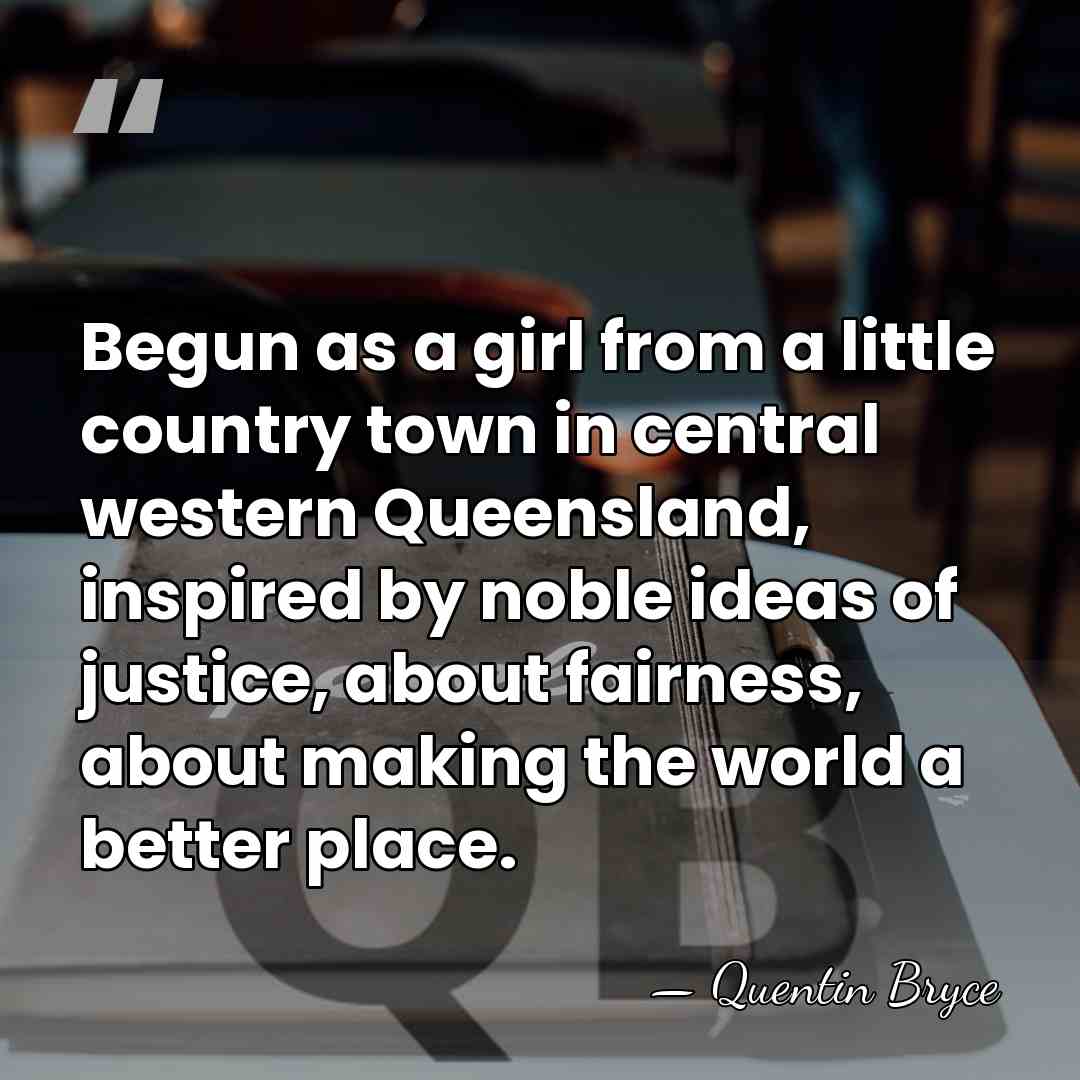 Begun as a girl from a little country town in central western&hellip; - Quentin Bryce