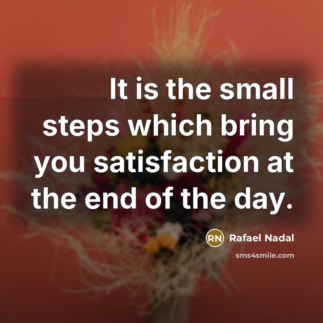 “It is the small steps which bring you satisfaction at…” quote by Rafael Nadal