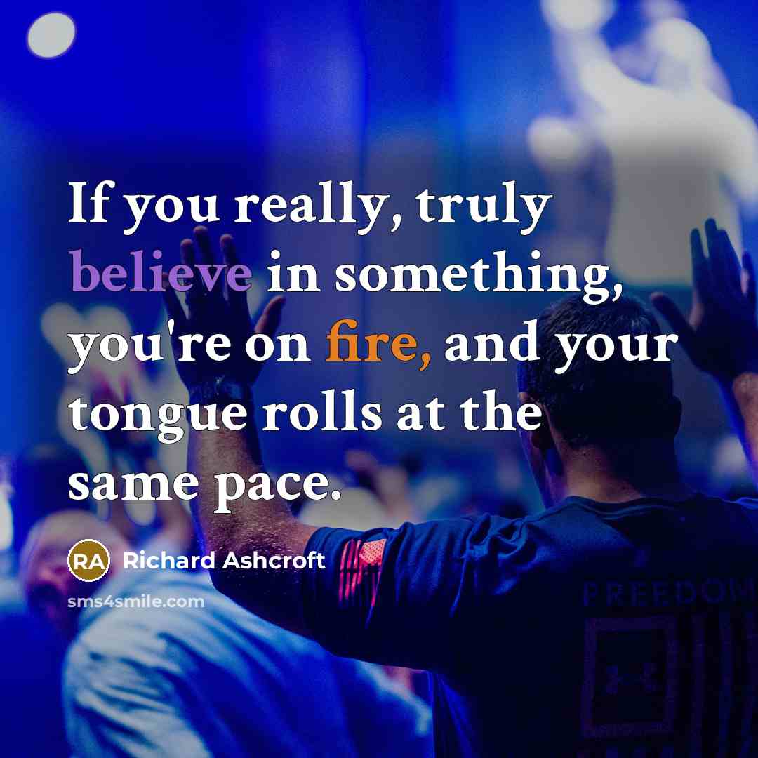 “If you really, truly believe in something, you're on fire,…” quote by Richard Ashcroft