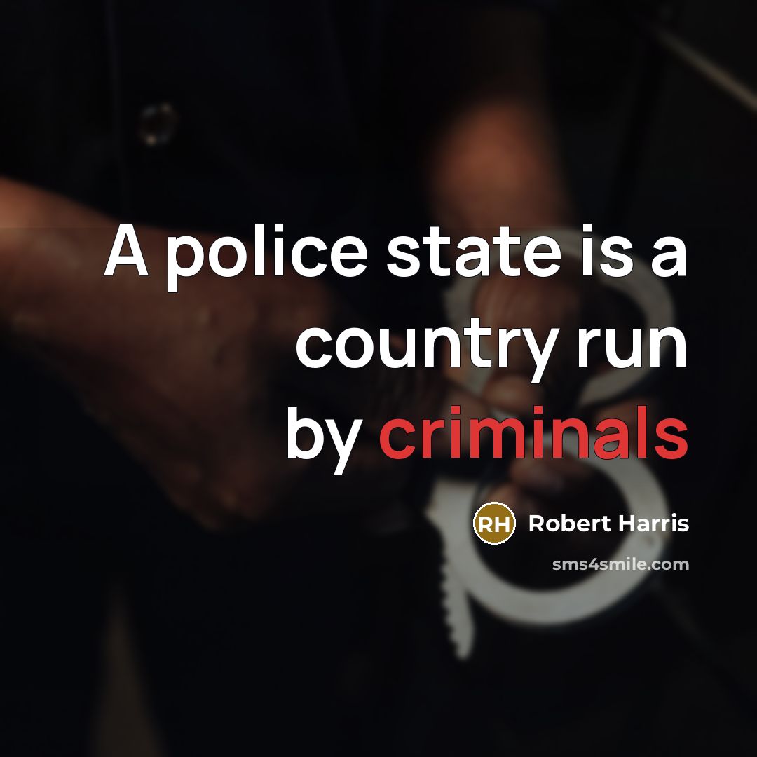 “A police state is a country run by criminals…” quote by Robert Harris