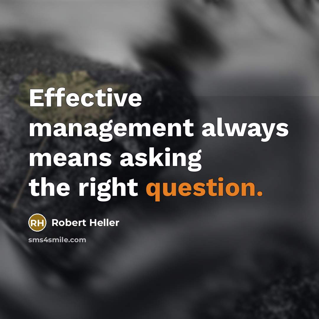 “Effective management always means asking the right question.” quote by Robert Heller