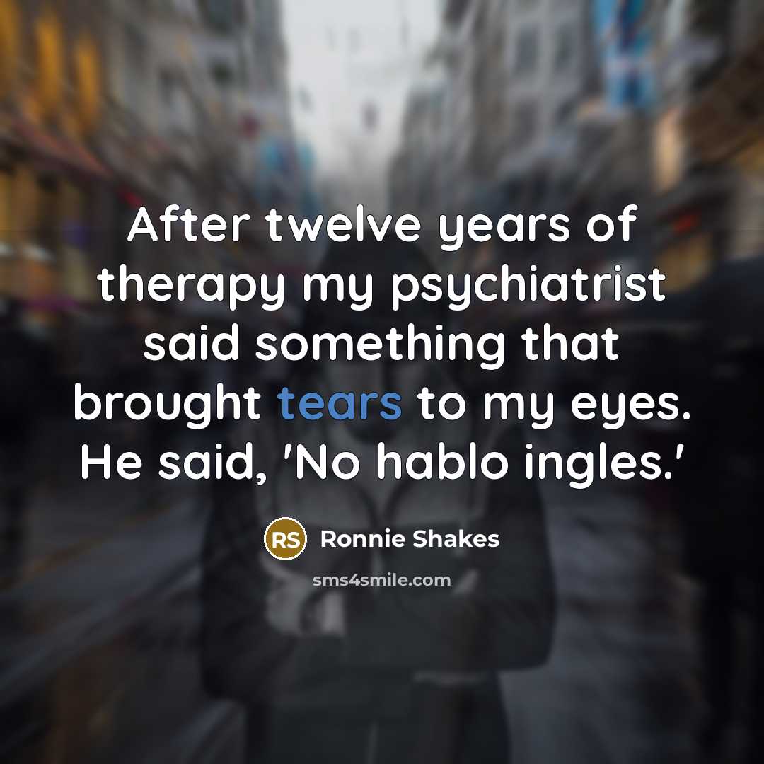 “After twelve years of therapy my psychiatrist said something that…” quote by Ronnie Shakes