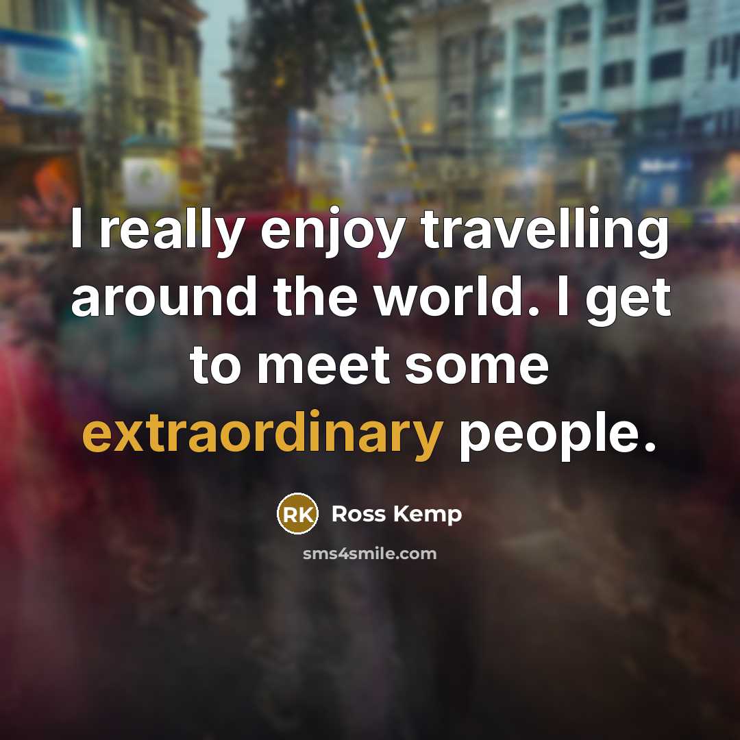 “I really enjoy travelling around the world. I get to…” quote by Ross Kemp