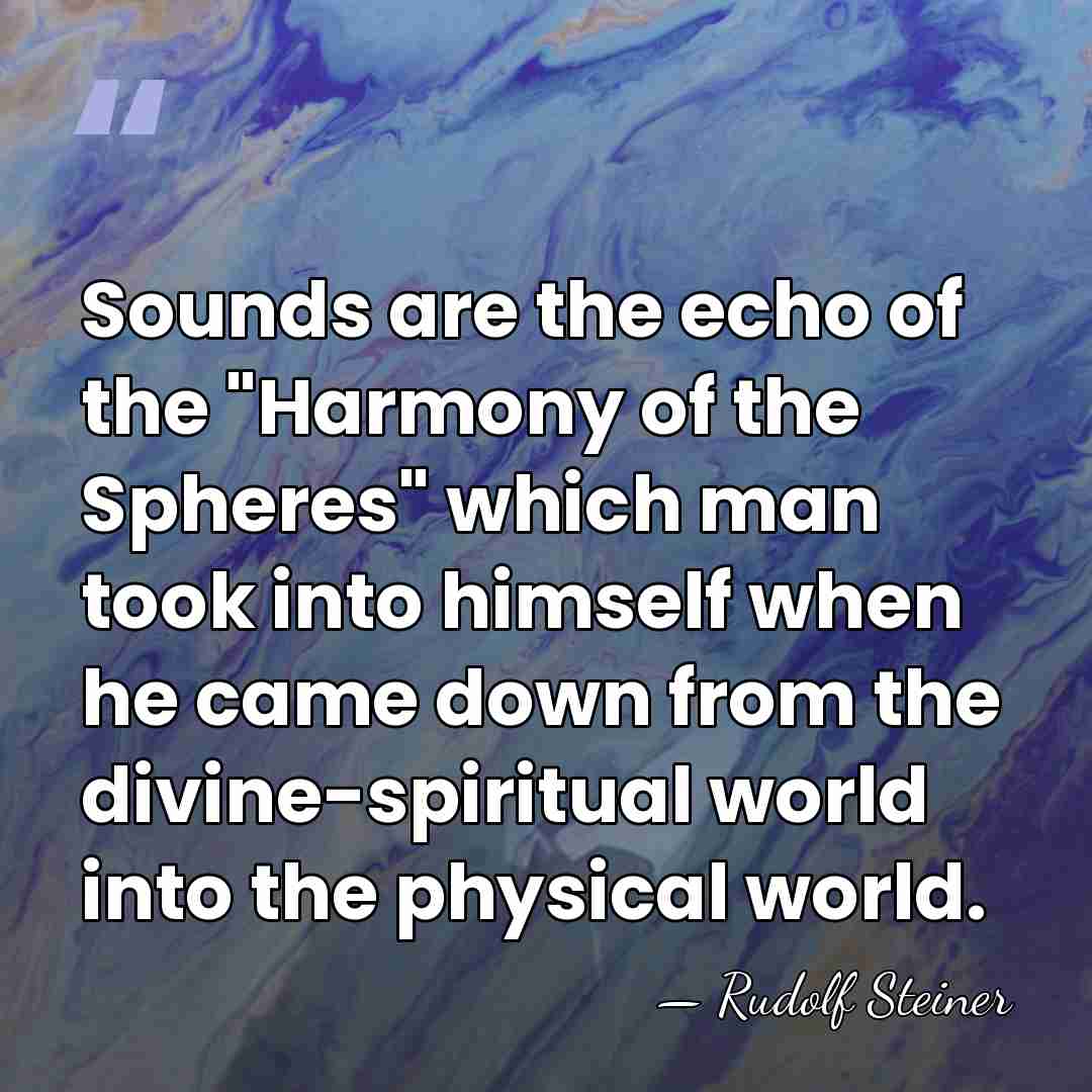 Sounds are the echo of the "Harmony of the Spheres" which man&hellip; - Rudolf Steiner