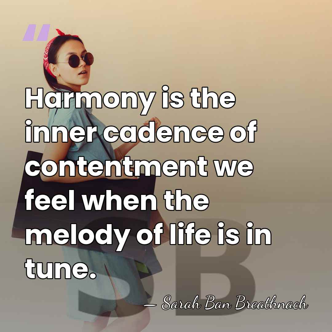 Harmony is the inner cadence of contentment we feel when the melody&hellip; - Sarah Ban Breathnach