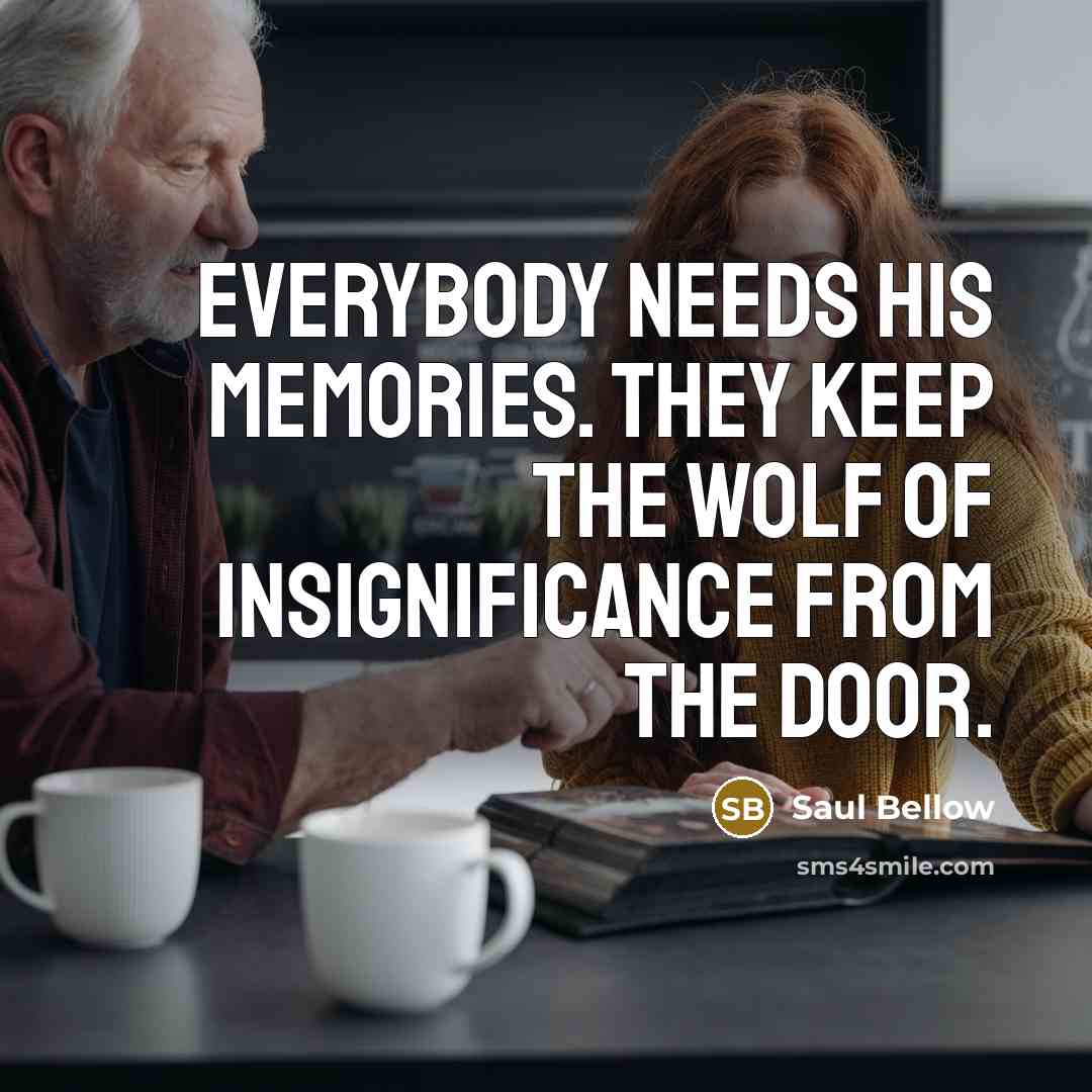“Everybody needs his memories. They keep the wolf of insignificance…” quote by Saul Bellow