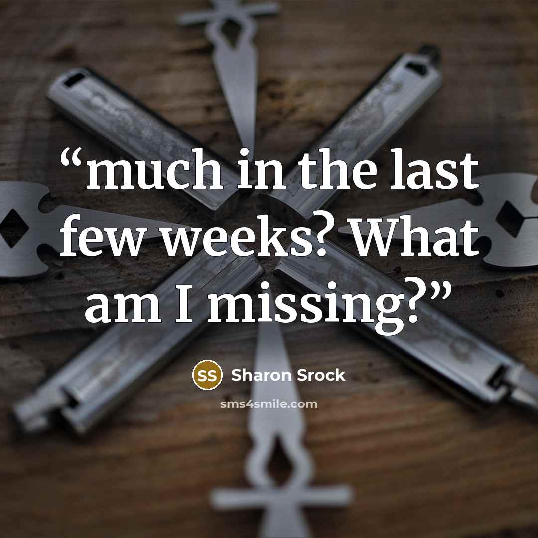 “much in the last few weeks? What am I missing?” quote by Sharon Srock