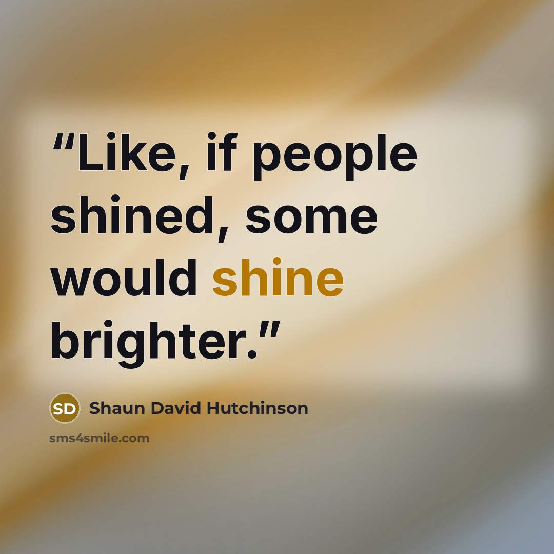 “Like, if people shined, some would shine brighter.” quote by Shaun David Hutchinson