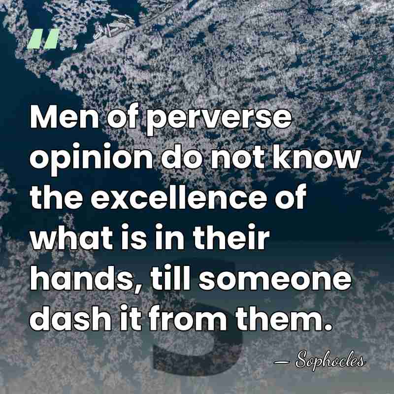 Men of perverse opinion do not know the excellence of what is&hellip; - Sophocles