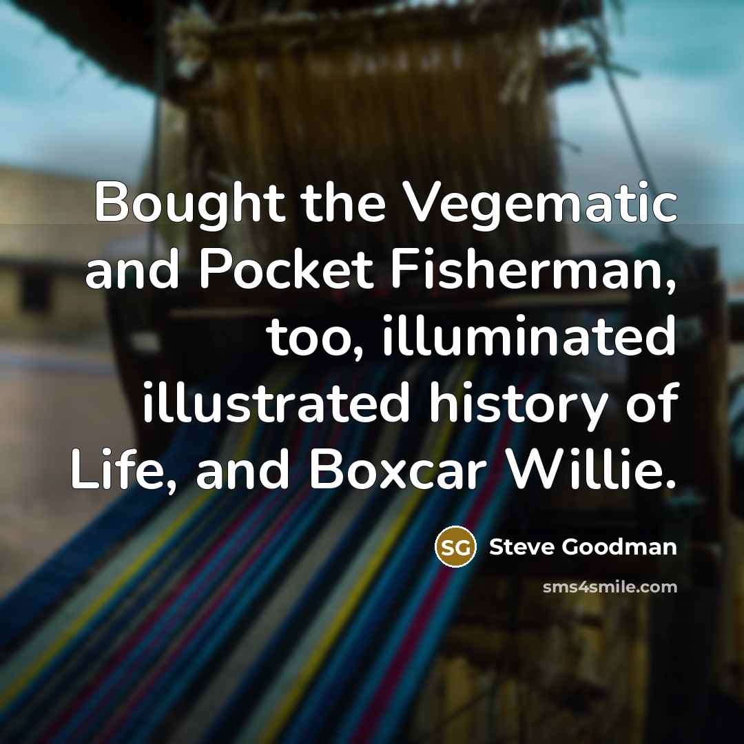 “Bought the Vegematic and Pocket Fisherman, too, illuminated illustrated history…” quote by Steve Goodman