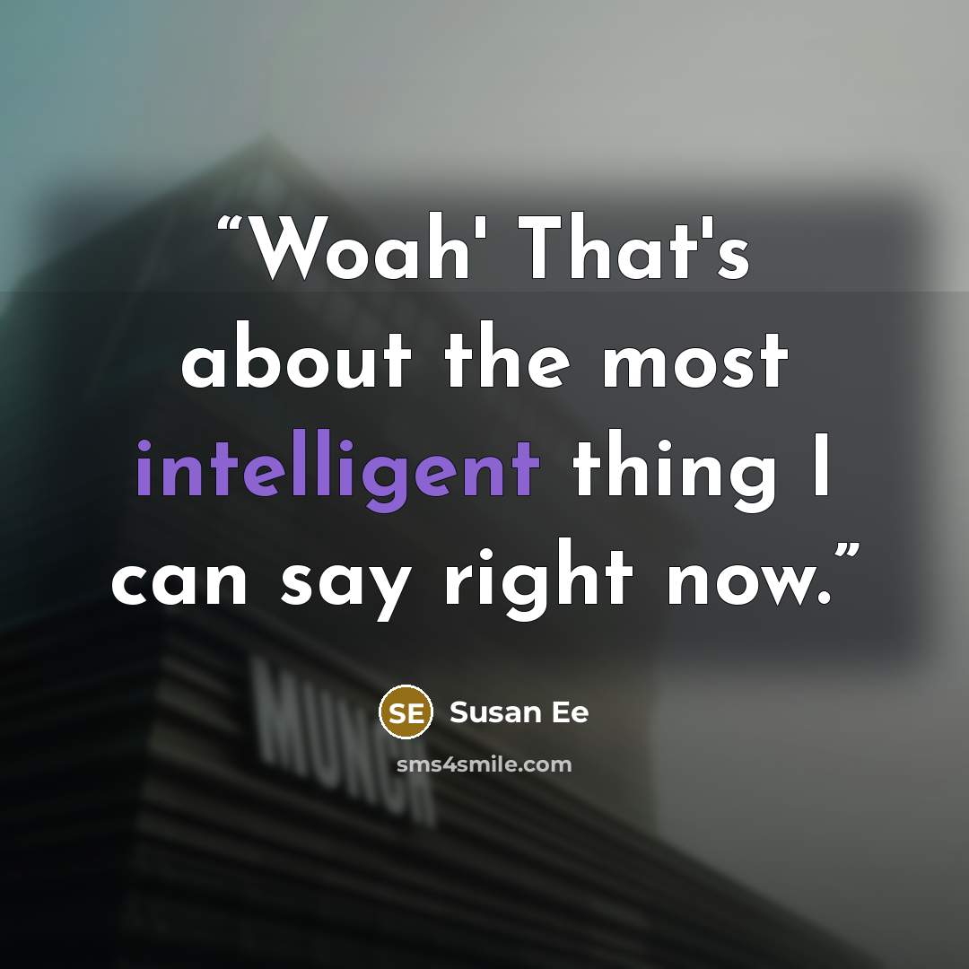 “Woah' That's about the most intelligent thing I can say right now.” quote by Susan Ee