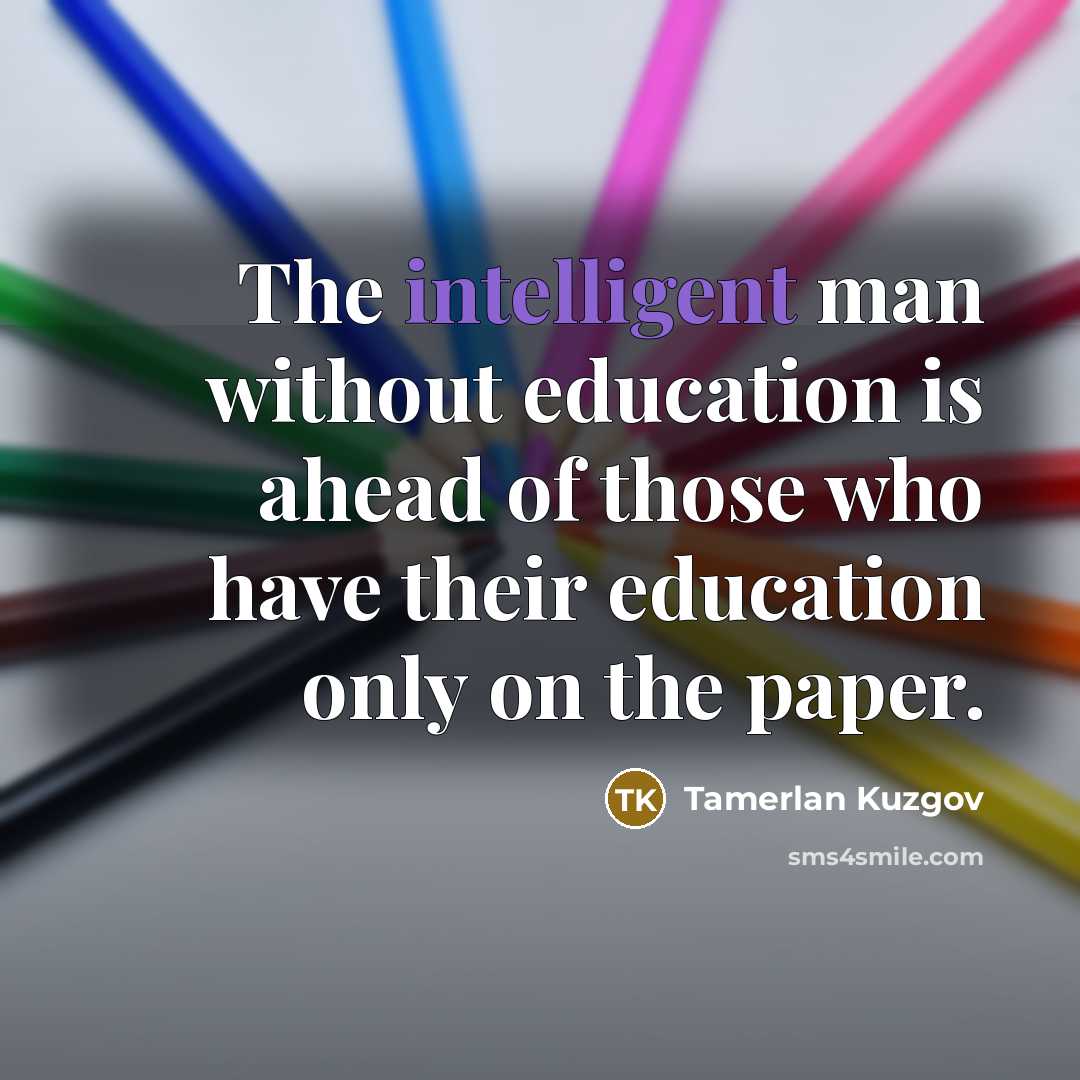 “The intelligent man without education is ahead of those who…” quote by Tamerlan Kuzgov
