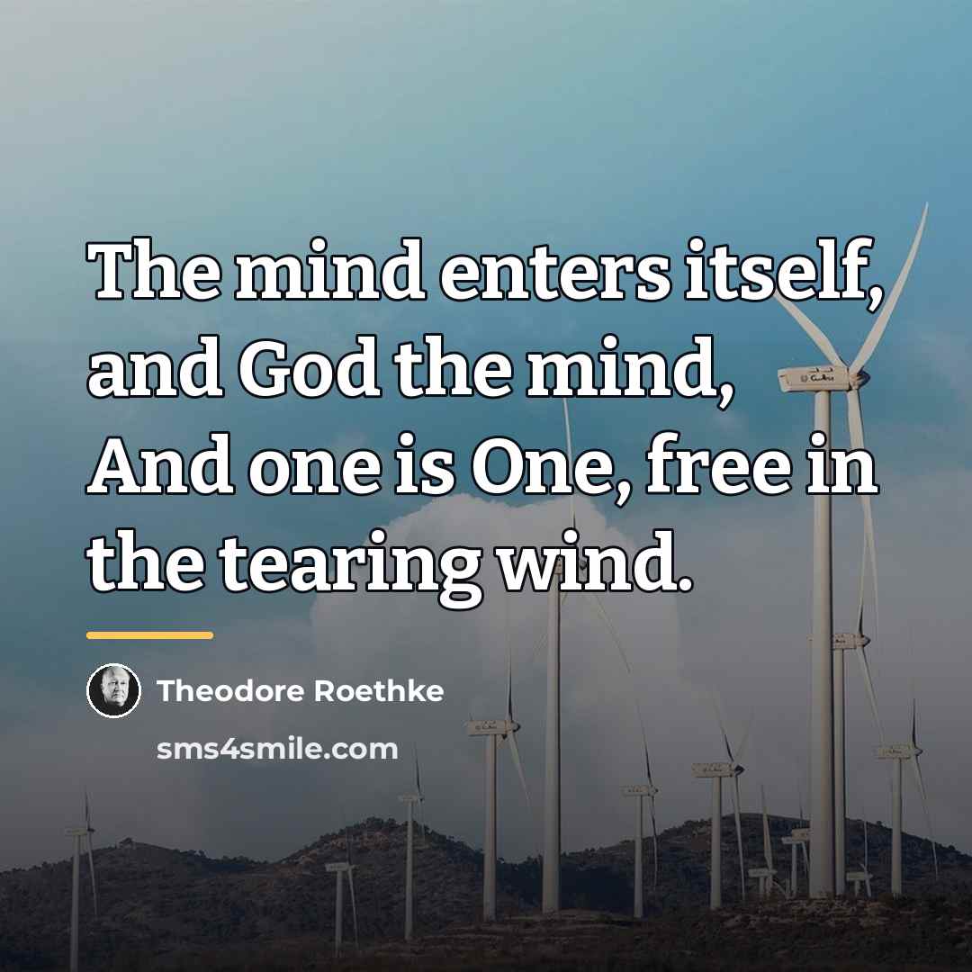 “The mind enters itself, and God the mind, And one…” quote by Theodore Roethke