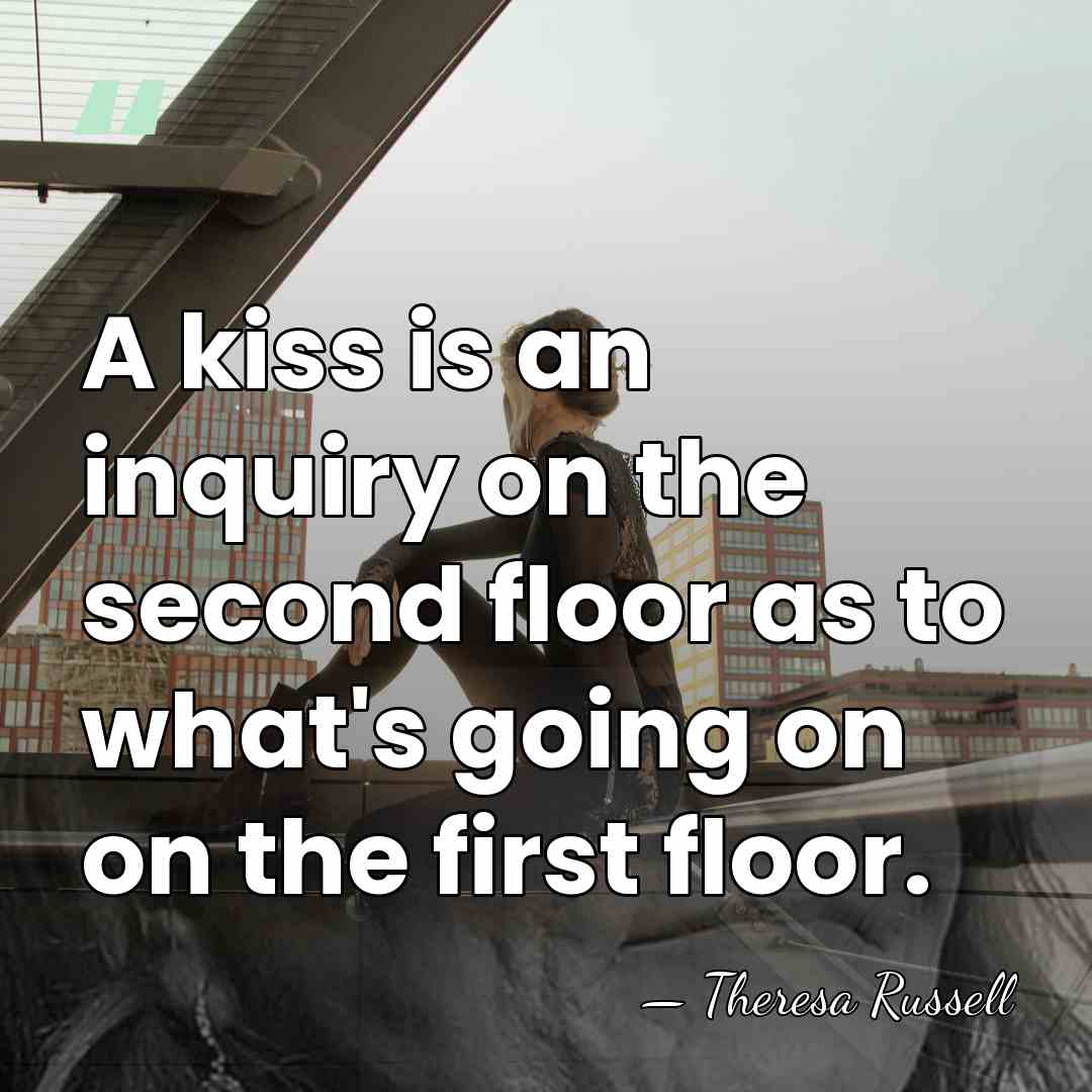 A kiss is an inquiry on the second floor as to what's&hellip; - Theresa Russell
