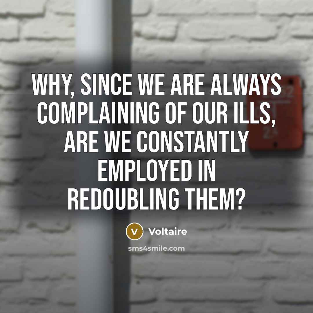 “Why, since we are always complaining of our ills, are…” quote by Voltaire