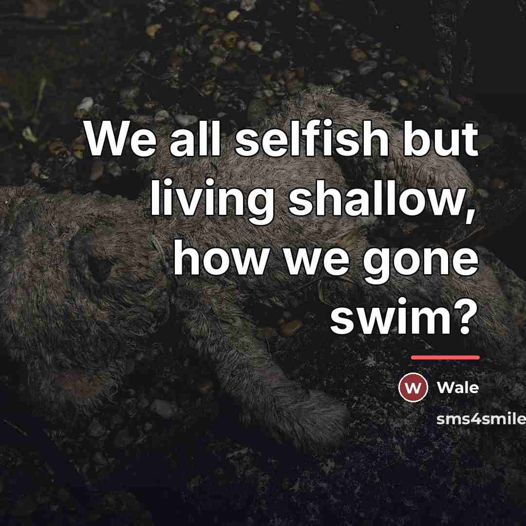 “We all selfish but living shallow, how we gone swim?…” quote by Wale