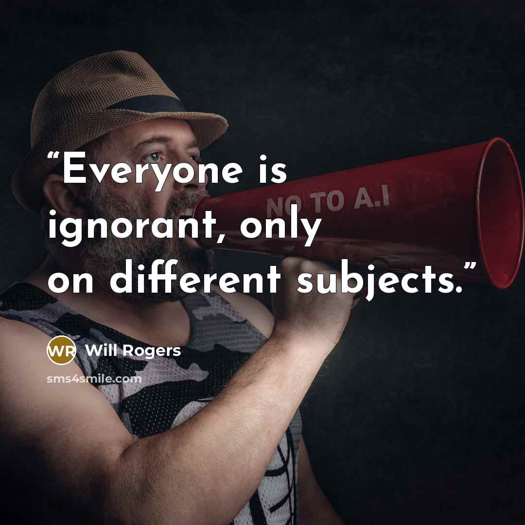 “Everyone is ignorant, only on different subjects.” quote by Will Rogers