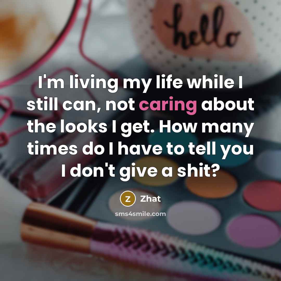 “I'm living my life while I still can, not caring about the looks I get. How many times do I have to tell you I don't give a shit?” quote by Zhat