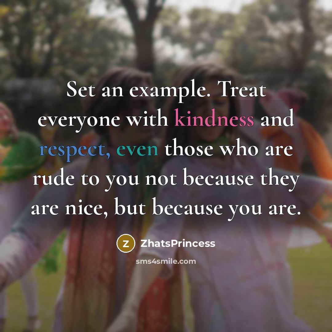 “Set an example. Treat everyone with kindness and respect, even…” quote by ZhatsPrincess