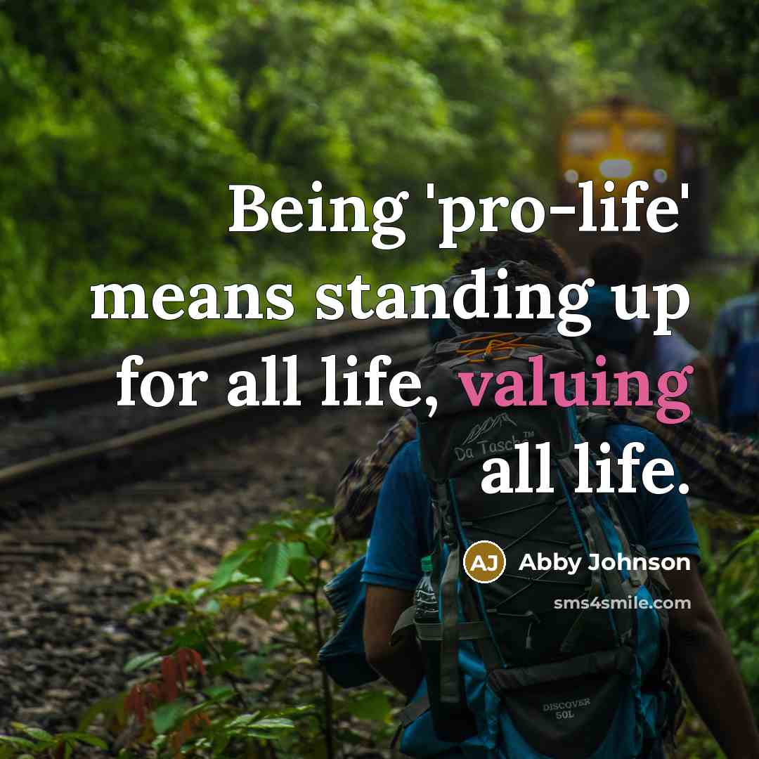 “Being 'pro-life' means standing up for all life, valuing all life.” quote by Abby Johnson