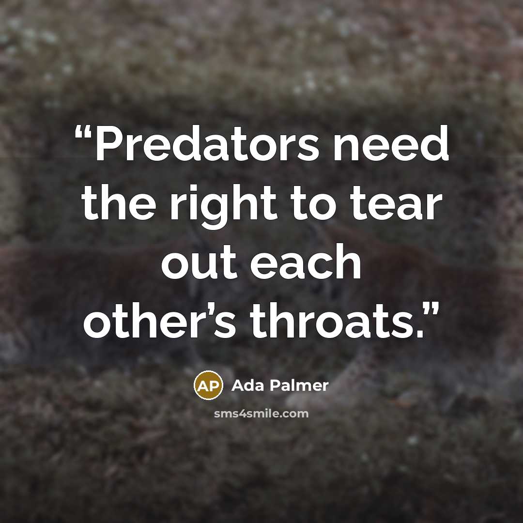 “Predators need the right to tear out each other’s throats.” quote by Ada Palmer