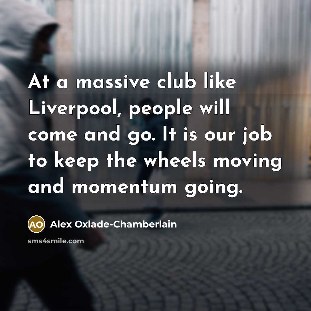 “At a massive club like Liverpool, people will come and…” quote by Alex Oxlade-Chamberlain