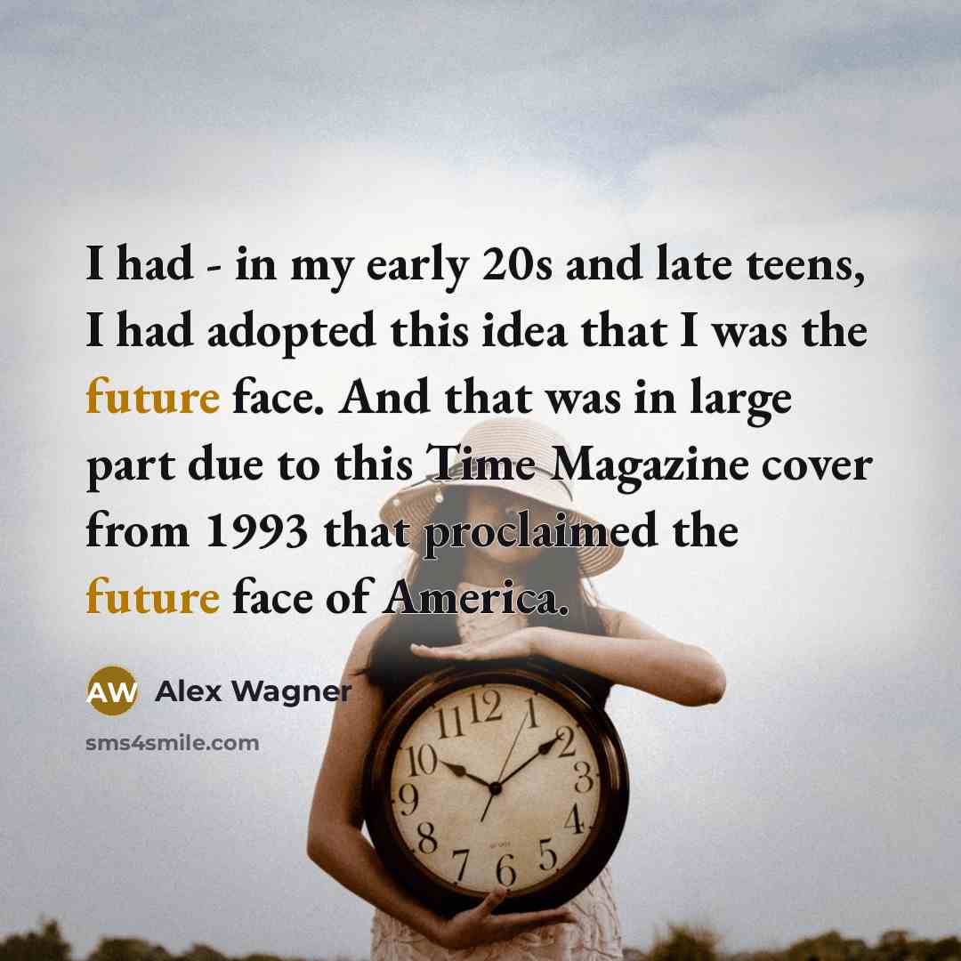 “I had - in my early 20s and late teens,…” quote by Alex Wagner