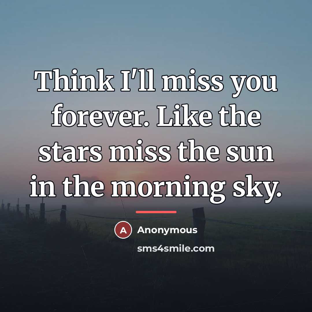 “Think I'll miss you forever. Like the stars miss the…” quote by Anonymous