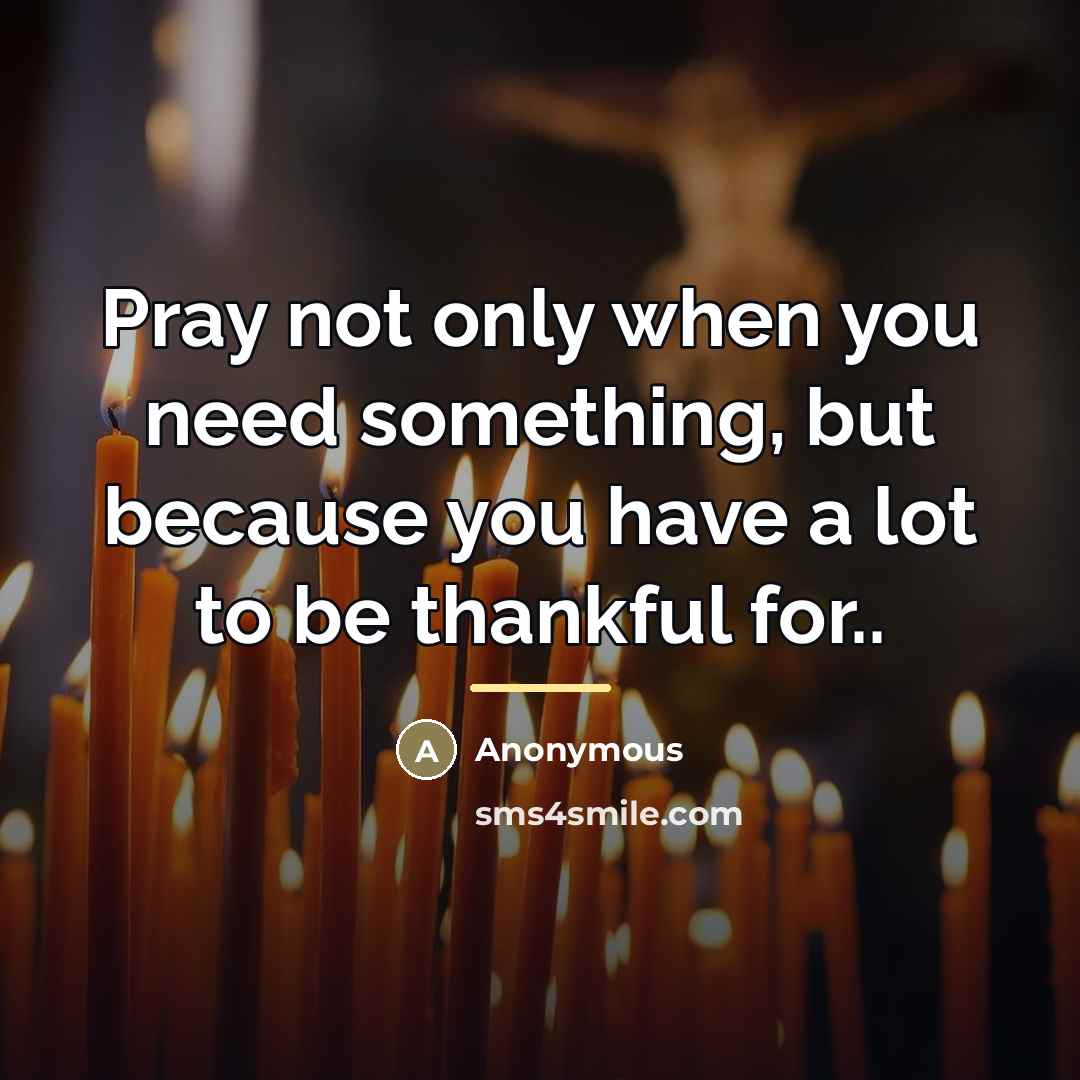 “Pray not only when you need something, but because you…” quote by Anonymous