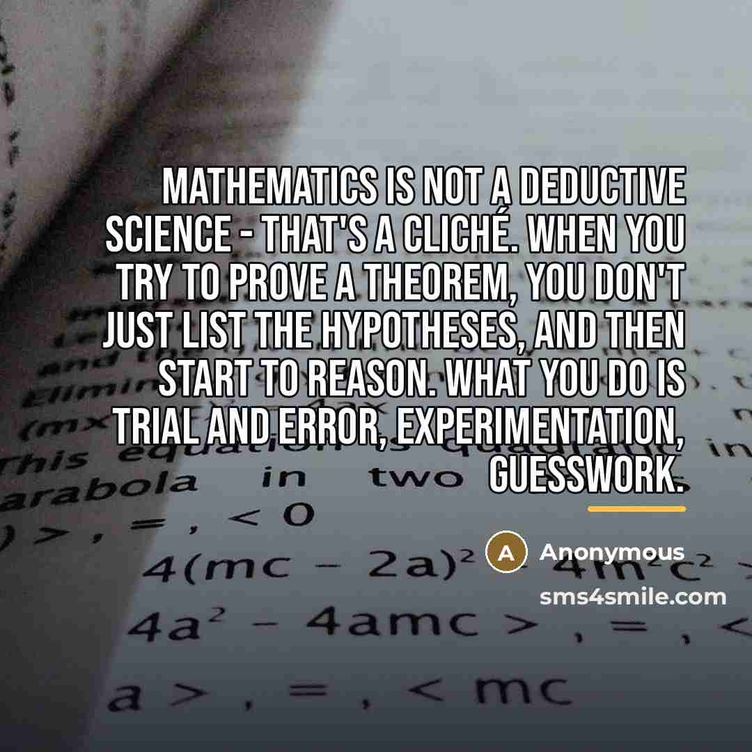 “Mathematics is not a deductive science - that's a cliché.…” quote by Anonymous