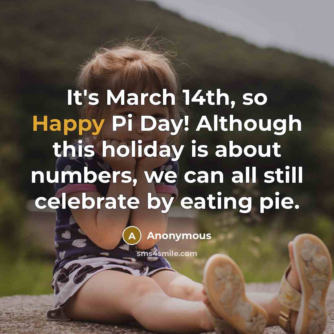 “It's March 14th, so Happy Pi Day! Although this holiday is about numbers, we can all still celebrate by eating pie.” quote by Anonymous