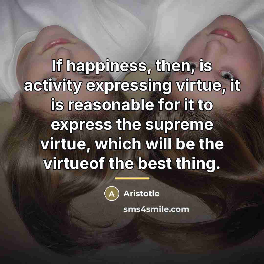 “If happiness, then, is activity expressing virtue, it is reasonable…” quote by Aristotle