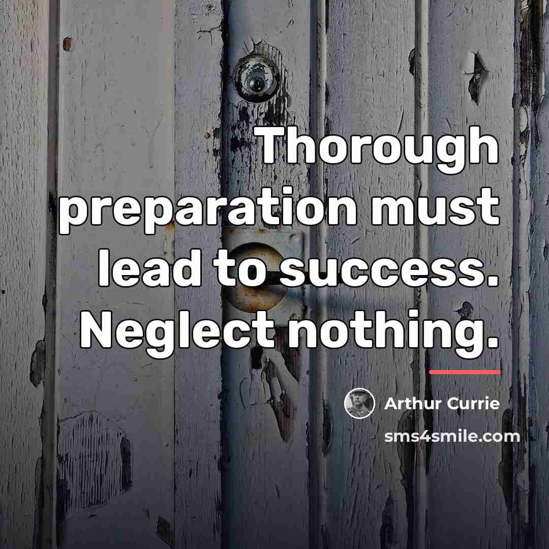 “Thorough preparation must lead to success. Neglect nothing.…” quote by Arthur Currie