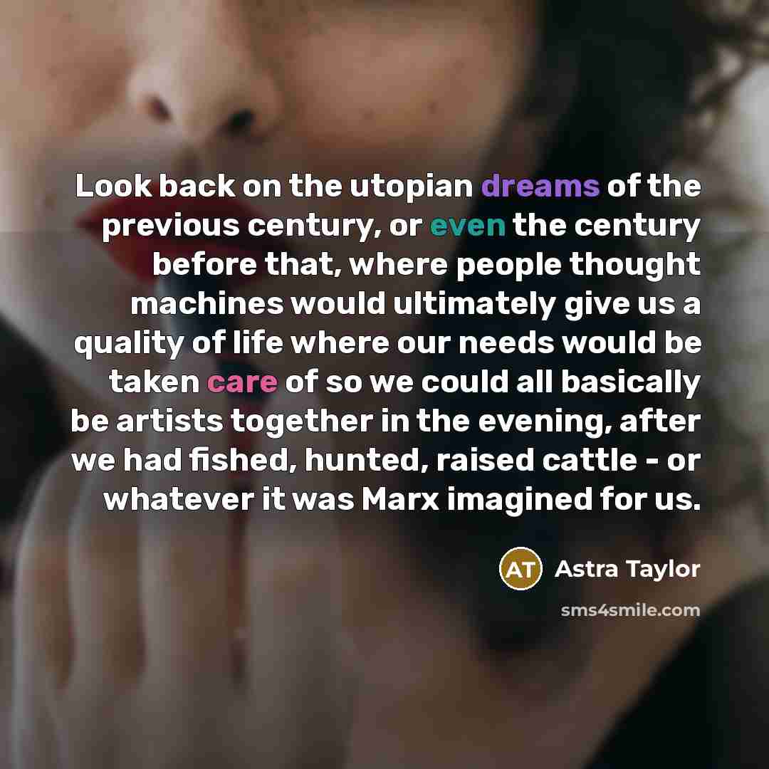 “Look back on the utopian dreams of the previous century,…” quote by Astra Taylor