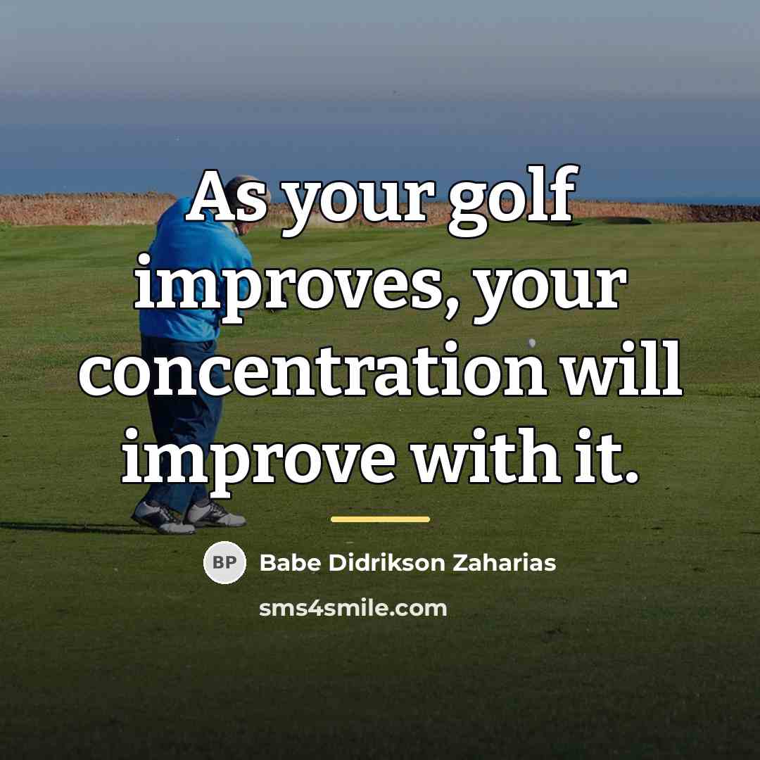 “As your golf improves, your concentration will improve with it.…” quote by Babe Didrikson Zaharias