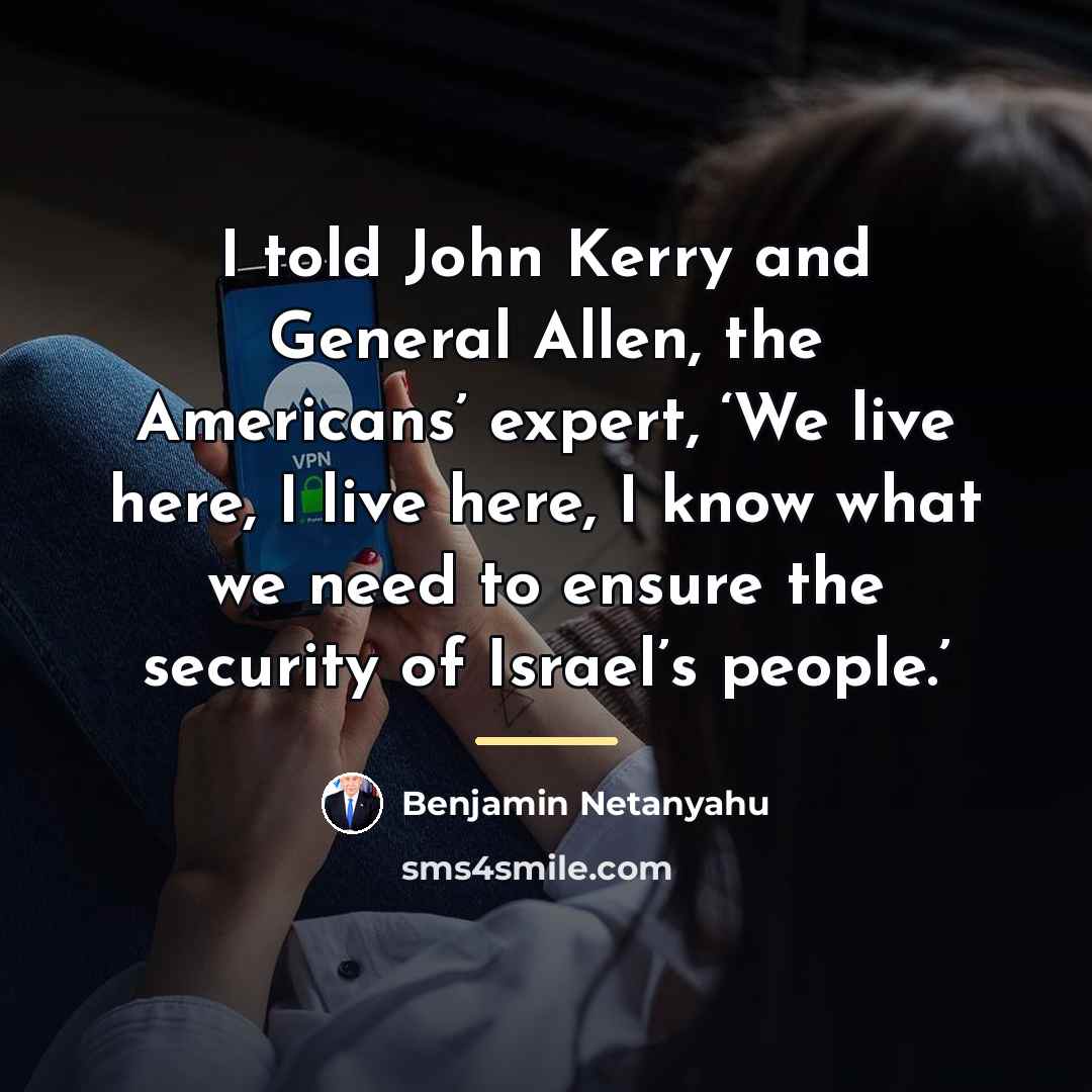 “I told John Kerry and General Allen, the Americans’ expert,…” quote by Benjamin Netanyahu