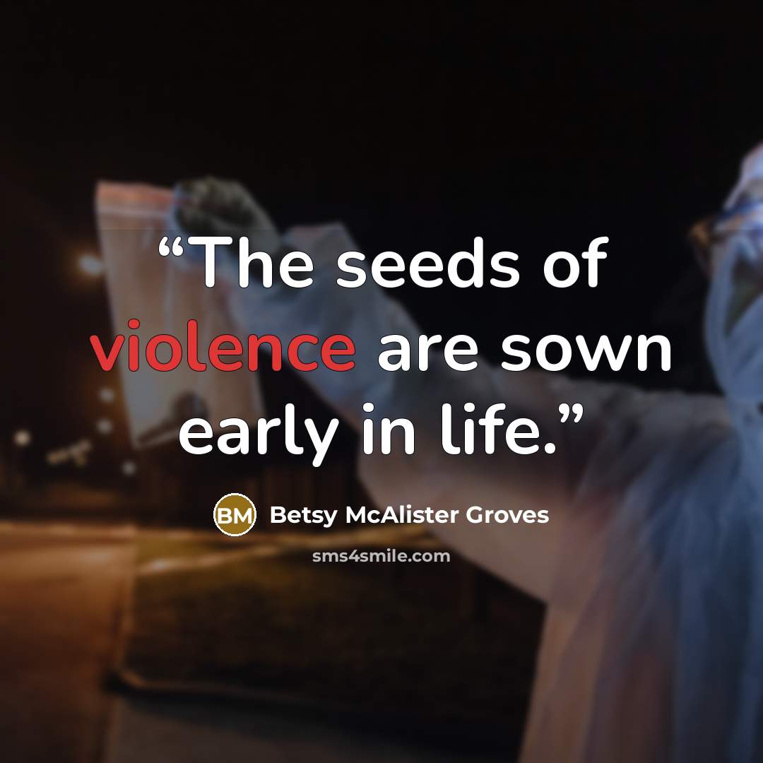 “The seeds of violence are sown early in life.” quote by Betsy McAlister Groves