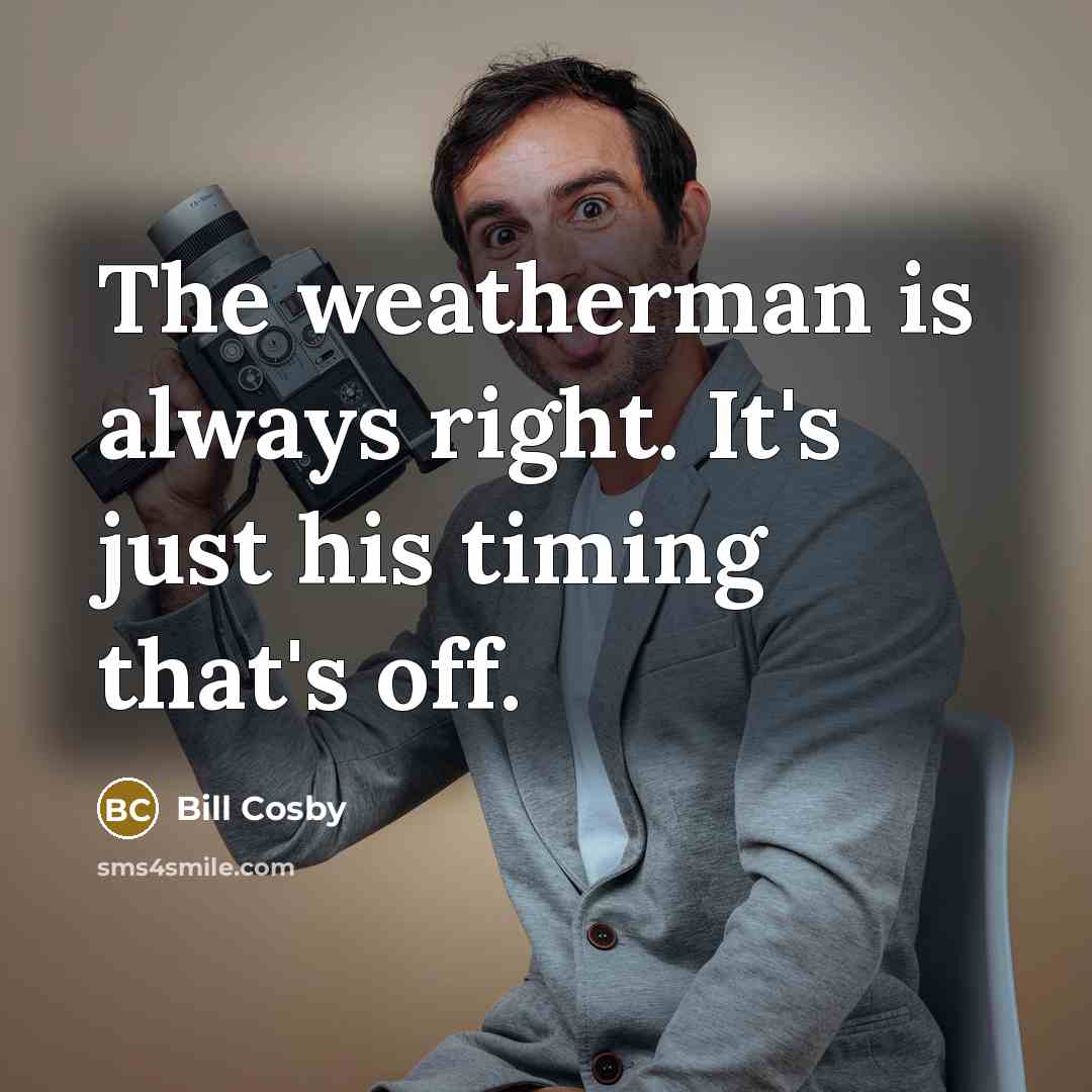 “The weatherman is always right. It's just his timing that's…” quote by Bill Cosby