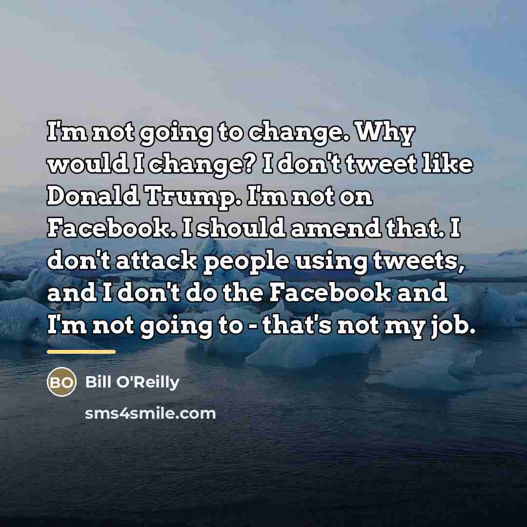 “I'm not going to change. Why would I change? I…” quote by Bill O'Reilly