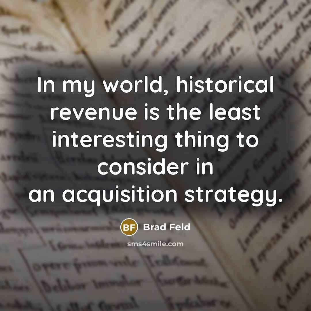 “In my world, historical revenue is the least interesting thing to consider in an acquisition strategy.” quote by Brad Feld