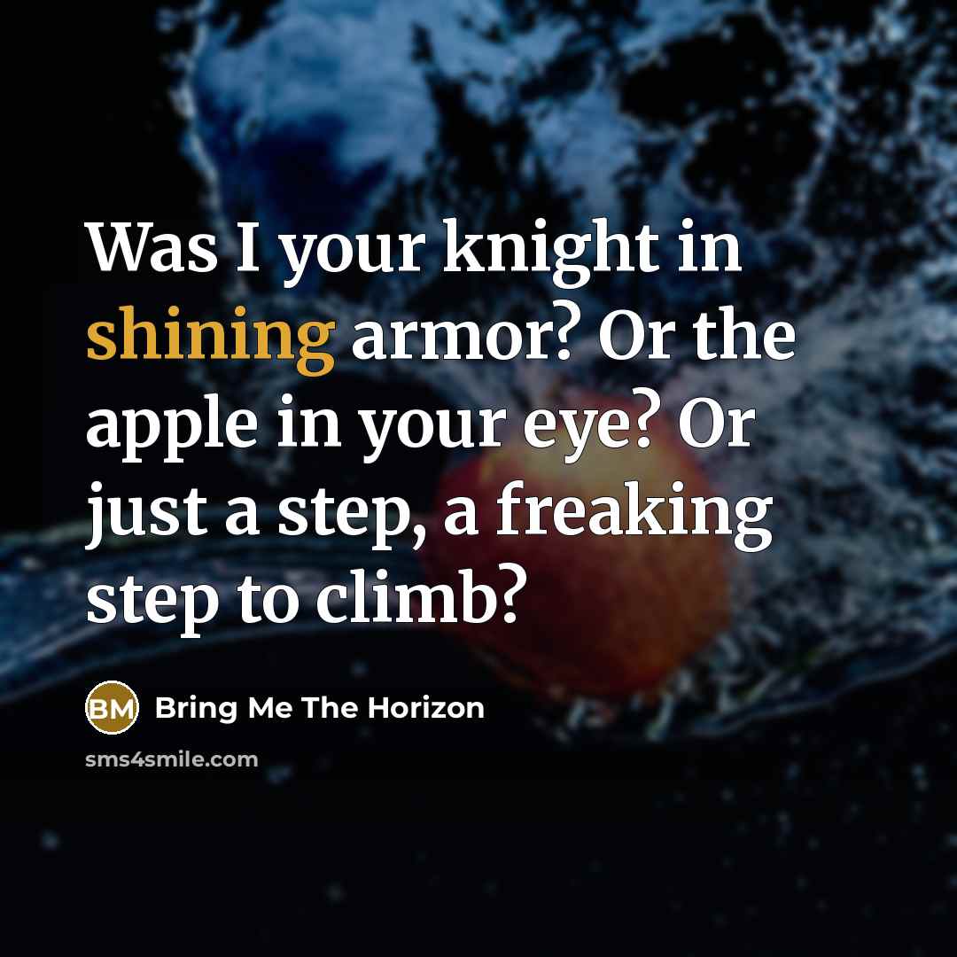 “Was I your knight in shining armor? Or the apple in your eye? Or just a step, a freaking step to climb?” quote by Bring Me The Horizon