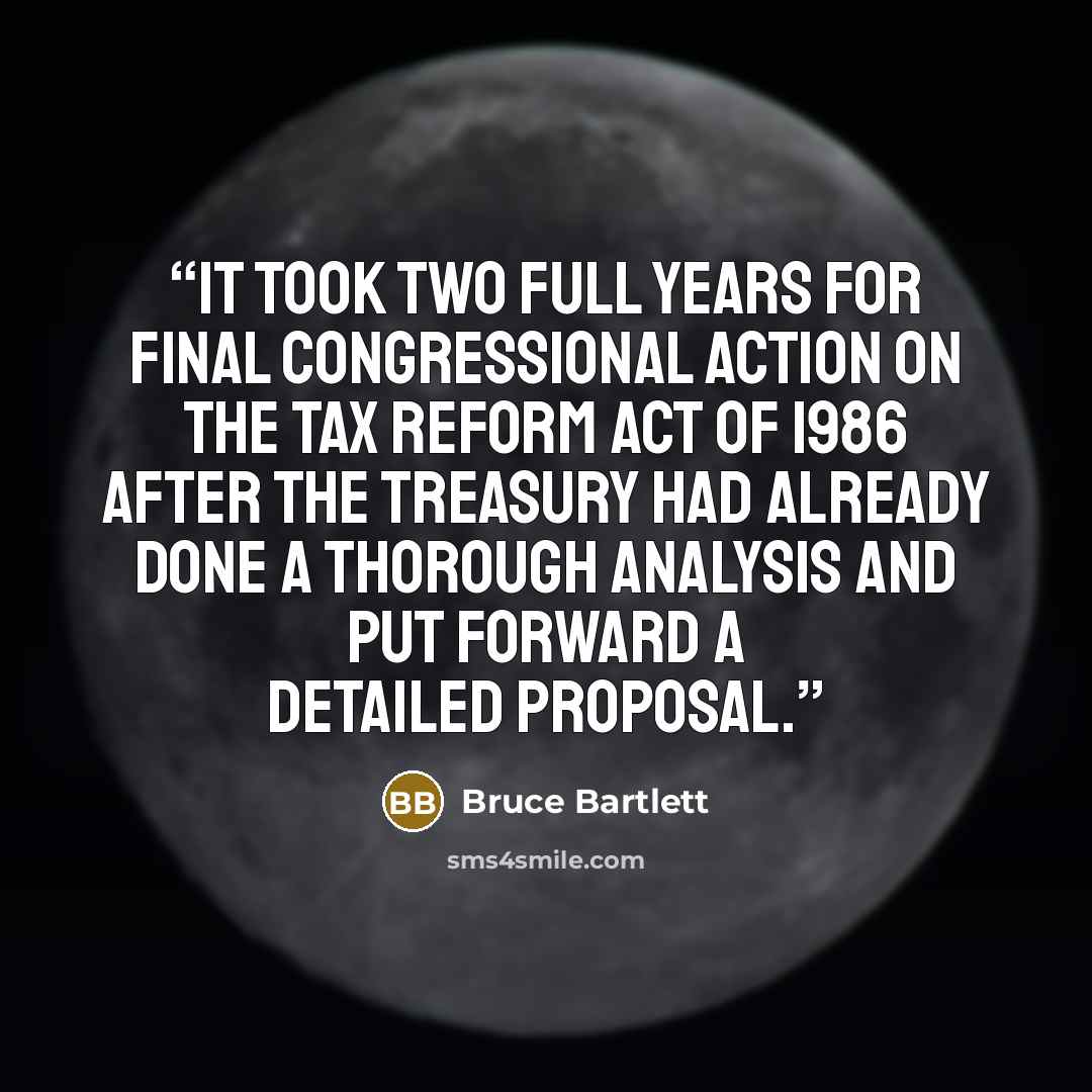 “it took two full years for final congressional action on the Tax Reform Act of 1986 after the Treasury had already done a thorough analysis and put forward a detailed proposal.” quote by Bruce Bartlett