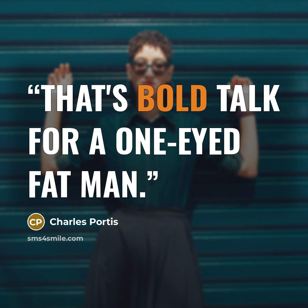 “That's bold talk for a one-eyed fat man.” quote by Charles Portis