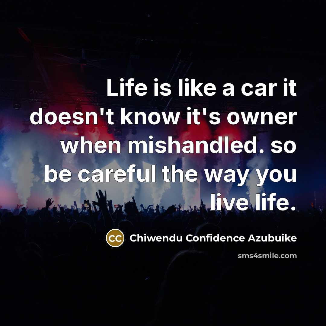 “Life is like a car it doesn't know it's owner when mishandled. so be careful the way you live life.” quote by Chiwendu Confidence Azubuike