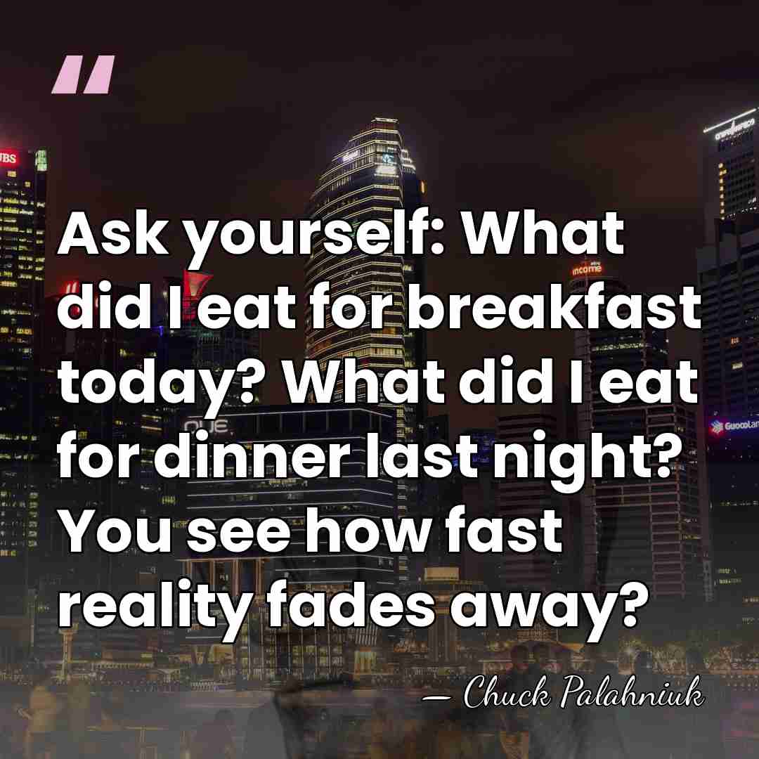 Ask yourself: What did I eat for breakfast today? What did I&hellip; - Chuck Palahniuk