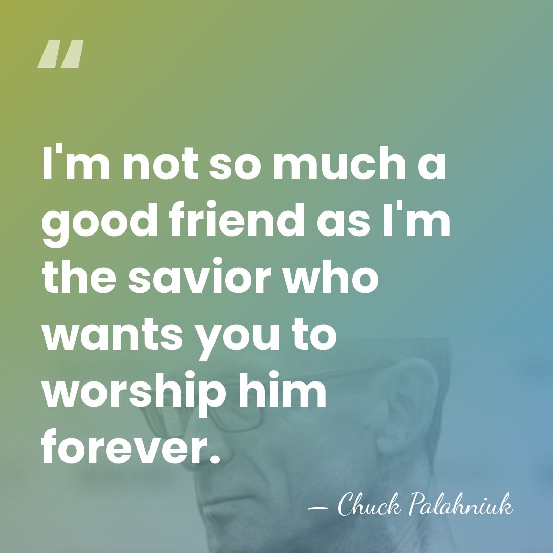 I'm not so much a good friend as I'm the savior who&hellip; - Chuck Palahniuk